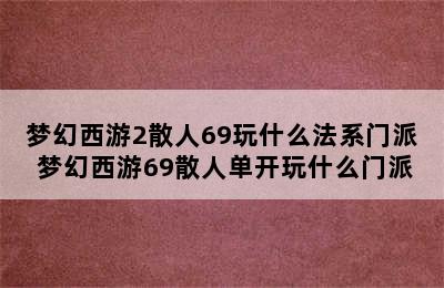 梦幻西游2散人69玩什么法系门派 梦幻西游69散人单开玩什么门派